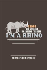 Rhinos Are Awesome, I Am Awesome, Therefore I'm A Rhino Composition Notebook