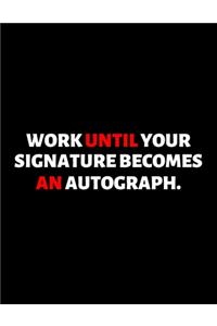 Work Until Your Signature Becomes An Autograph