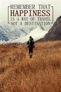Remember That Happiness Is a Way of Travel Not a Destination