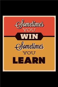 Sometimes You Win Sometimes You Learn