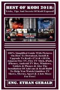 Best of Kodi 2018: Tricks, Tips and Secrets of Kodi Exposed!: 100% Simplified Guide with Pictures on How to Download, Install & Upgrade to Kodi V17.6 & V18 on Amazon Fire Tv, Fire TV Stick, Ipads, Iphones, Android TV Box, Windows, Tablets & Phones