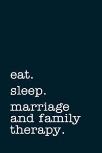 Eat. Sleep. Marriage and Family Therapy. - Lined Notebook