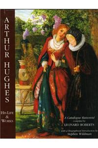 Arthur Hughes His Life & Works: a Catalogue Raisonne