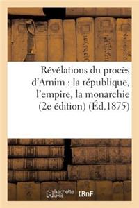 Révélations Du Procès d'Arnim: La République, l'Empire, La Monarchie (2e Édition) (Éd.1875)