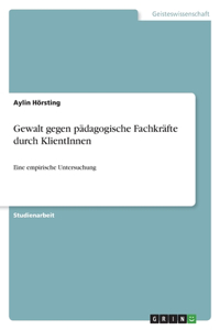 Gewalt gegen pädagogische Fachkräfte durch KlientInnen