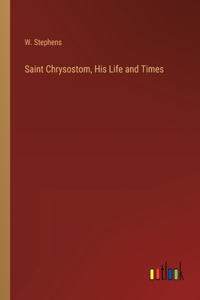 Saint Chrysostom, His Life and Times