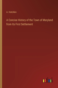 Concise History of the Town of Maryland from Its First Settlement