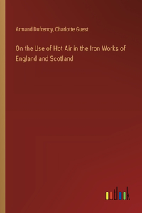 On the Use of Hot Air in the Iron Works of England and Scotland