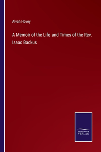 A Memoir of the Life and Times of the Rev. Isaac Backus