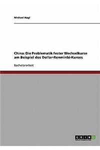 Problematik fester Wechselkurse am Beispiel des Dollar-Renminbi-Kurses. Zur Praxis der chinesischen Währungspolitik