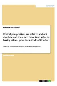 Ethical Perspectives Are Relative and Not Absolute and Therefore There Is No Value in Having Ethical Guidelines - Code of Conduct