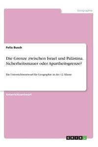 Grenze zwischen Israel und Palästina. Sicherheitsmauer oder Apartheitsgrenze?