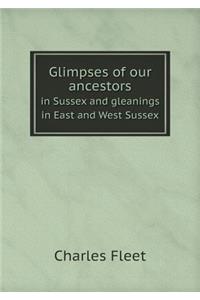 Glimpses of our ancestors in Sussex and gleanings in East and West Sussex