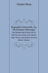 Biographie Universelle, Ou, Dictionnaire Historique Des Hommes Qui Se Sont Fait Un Nom Par Leur Génie, Leurs Talents, Leurs Vertus, Leurs Erreurs Ou Leurs Crimes, Volume 1