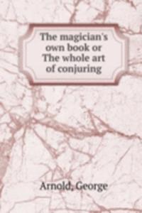 magician's own book or The whole art of conjuring
