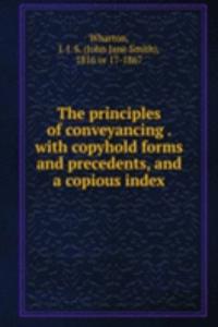 principles of conveyancing . with copyhold forms and precedents, and a copious index