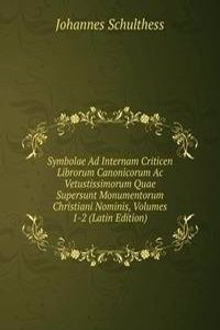 Symbolae Ad Internam Criticen Librorum Canonicorum Ac Vetustissimorum Quae Supersunt Monumentorum Christiani Nominis, Volumes 1-2 (Latin Edition)