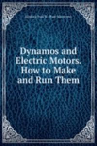 Dynamos and Electric Motors. How to Make and Run Them