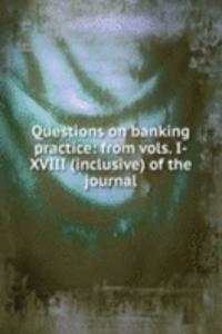 Questions on banking practice: from vols. I-XVIII (inclusive) of the journal