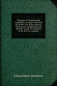 unity of the episcopate considered,: in reply to the work of the Rev. T.W. Allies, entitled, The Church of England cleared from the charge of . of fathers of the first six centuries