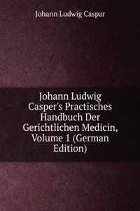 Johann Ludwig Casper's Practisches Handbuch Der Gerichtlichen Medicin, Volume 1 (German Edition)