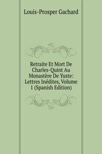 Retraite Et Mort De Charles-Quint Au Monastere De Yuste: Lettres Inedites, Volume 1 (Spanish Edition)