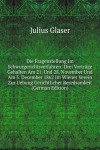 Die Fragenstellung Im Schwurgerichtsverfahren: Drei Vortrage Gehalten Am 21. Und 28. November Und Am 5. December 1862 Im Wiener Verein Zur Uebung Gerichtlicher Beredsamkeit (German Edition)