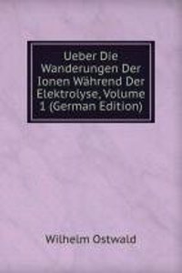 Ueber Die Wanderungen Der Ionen Wahrend Der Elektrolyse, Volume 1 (German Edition)