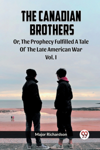 Canadian Brothers Or, The Prophecy Fulfilled A Tale Of The Late American War Vol. I
