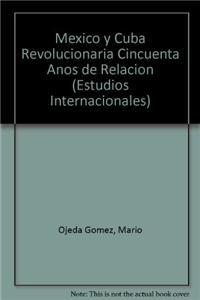 Mexico y Cuba Revolucionaria Cincuenta Anos de Relacion