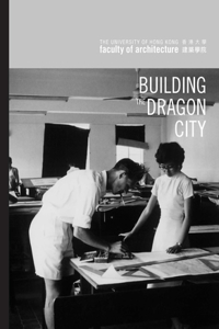 Building the Dragon City – History of the Faculty of Architecture at the University of Hong Kong