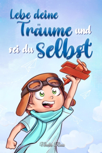 Lebe deine Träume und sei du selbst: Eine Sammlung inspirierender Geschichten für Jungen über Selbstwertgefühl, Selbstvertrauen, Mut und Freundschaft