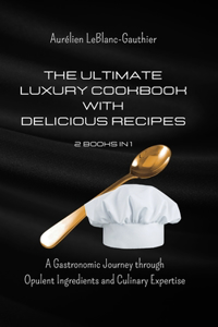 Ultimate Luxury Cookbook with Delicious Recipes - 2 Books in 1: A Gastronomic Journey through Opulent Ingredients and Culinary Expertise