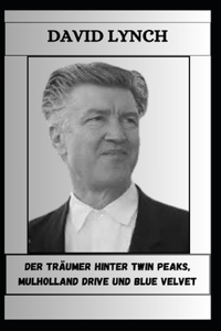 David Lynch Der Träumer Hinter Twin Peaks, Mulholland Drive Und Blue Velvet