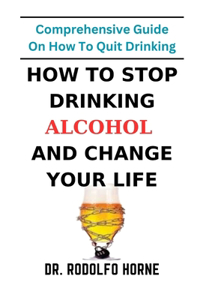How To Stop Drinking Alcohol And Change Your Life