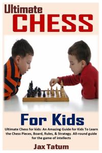 Ultimate Chess for Kids: Ultimate Chess for kids: An Amazing Guide for Kids To Learn the Chess Pieces, Board, Rules, & Strategy. All-round guide for the game of intellects