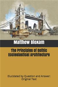 The Principles of Gothic Ecclesiastical Architecture