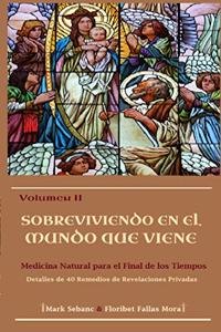 Volumen II. Sobreviviendo en el Mundo que Viene: Medicina Natural para el Final de los Tiempos. Detalles de 40 Remedios de Revelaciones Privadas.