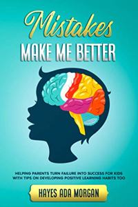 Mistakes Make Me Better: Helping Parents Turn Failure Into Success for Kids With Tips on Developing Positive Learning Habits Too