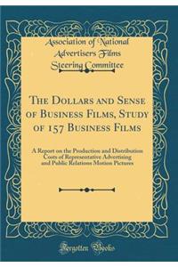 The Dollars and Sense of Business Films, Study of 157 Business Films: A Report on the Production and Distribution Costs of Representative Advertising and Public Relations Motion Pictures (Classic Reprint)