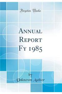 Annual Report Fy 1985 (Classic Reprint)