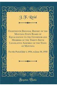 Eighteenth Biennial Report of the Montana State Board of Equalization to the Governor and Members of the Thirty-Sixth Legislative Assembly of the State of Montana: For the Period July 1, 1956, to June 30, 1958 (Classic Reprint)