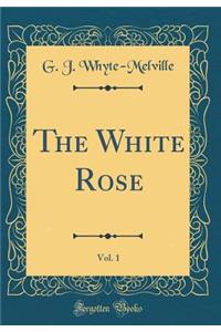 The White Rose, Vol. 1 (Classic Reprint)