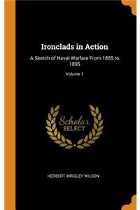 Ironclads in Action: A Sketch of Naval Warfare from 1855 to 1895; Volume 1