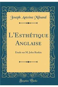 L'Esthï¿½tique Anglaise: ï¿½tude Sur M. John Ruskin (Classic Reprint)