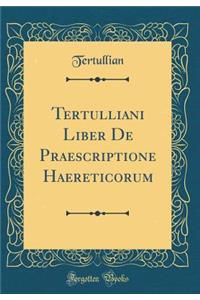 Tertulliani Liber de Praescriptione Haereticorum (Classic Reprint)