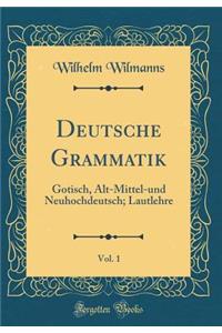 Deutsche Grammatik, Vol. 1: Gotisch, Alt-Mittel-und Neuhochdeutsch; Lautlehre (Classic Reprint)