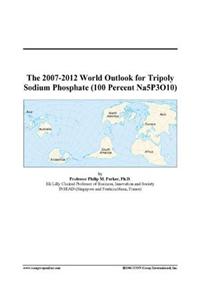 The 2007-2012 World Outlook for Tripoly Sodium Phosphate (100 Percent Na5p3o10)