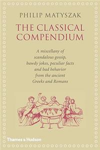 Philip Matyszak's Classical Compendium: A Miscellany of Scandalous Gossip, Bawdy Jokes, Peculiar Facts, and Bad Behavior from the Ancient Greeks and Romans