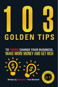 103 Golden Tips to Turbo Charge Your Business, Make More Money and Get Rich